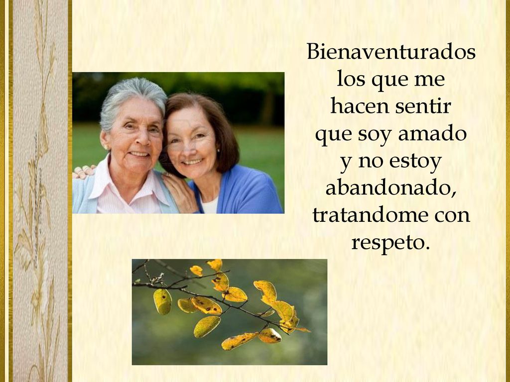 Bienaventurados los que me hacen sentir que soy amado y no estoy abandonado, tratandome con respeto.