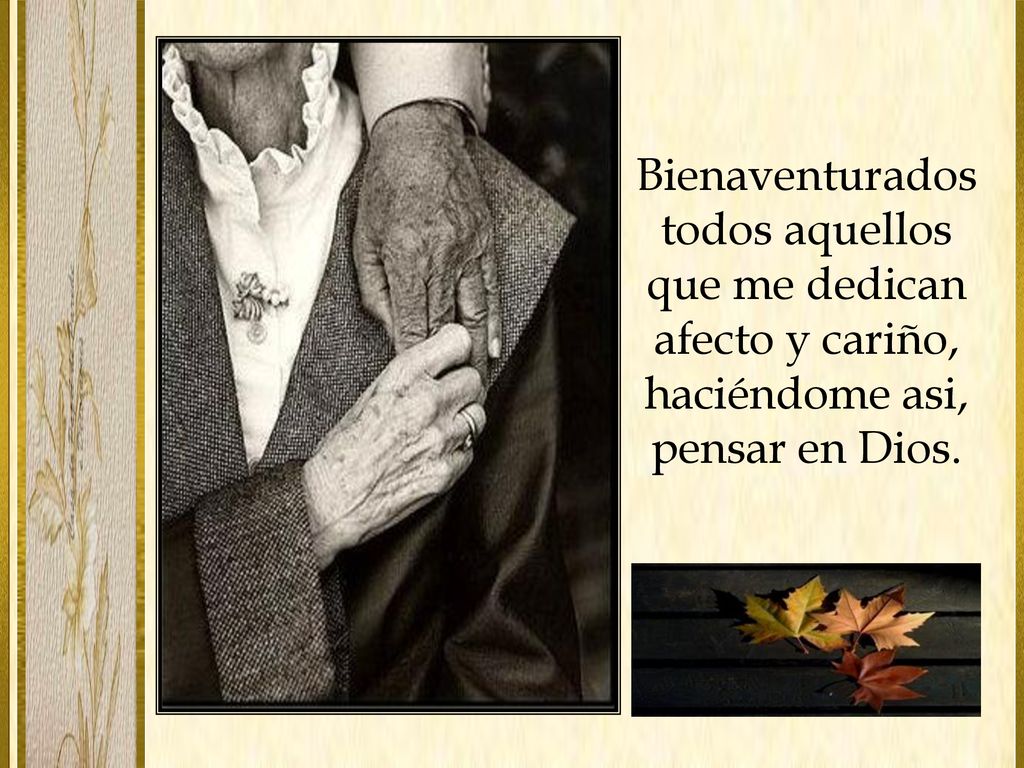 Bienaventurados todos aquellos que me dedican afecto y cariño, haciéndome asi, pensar en Dios.