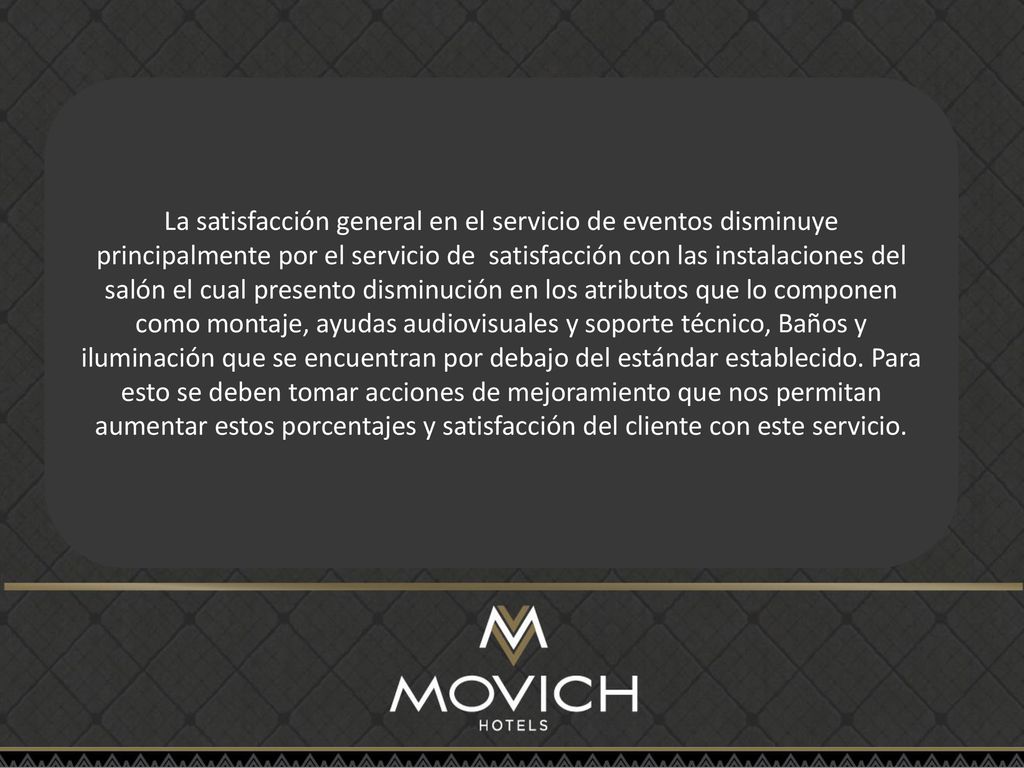 La satisfacción general en el servicio de eventos disminuye principalmente por el servicio de satisfacción con las instalaciones del salón el cual presento disminución en los atributos que lo componen como montaje, ayudas audiovisuales y soporte técnico, Baños y iluminación que se encuentran por debajo del estándar establecido.