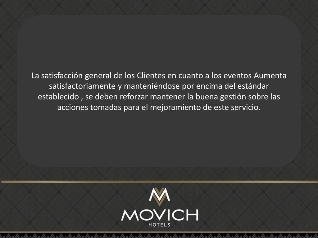 La satisfacción general de los Clientes en cuanto a los eventos Aumenta satisfactoriamente y manteniéndose por encima del estándar establecido , se deben reforzar mantener la buena gestión sobre las acciones tomadas para el mejoramiento de este servicio.