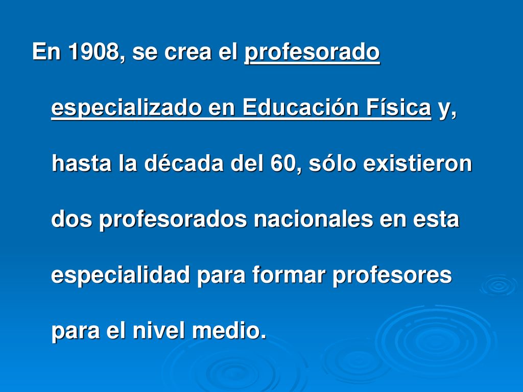 En 1908, se crea el profesorado especializado en Educación Física y, hasta la década del 60, sólo existieron dos profesorados nacionales en esta especialidad para formar profesores para el nivel medio.
