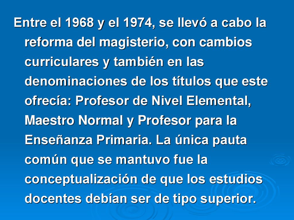 Entre el 1968 y el 1974, se llevó a cabo la reforma del magisterio, con cambios curriculares y también en las denominaciones de los títulos que este ofrecía: Profesor de Nivel Elemental, Maestro Normal y Profesor para la Enseñanza Primaria.
