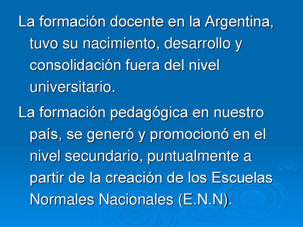 La formación docente en la Argentina, tuvo su nacimiento, desarrollo y consolidación fuera del nivel universitario.