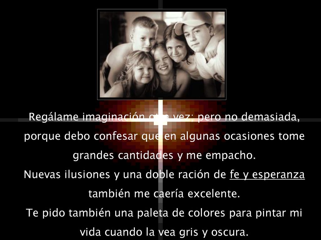 Regálame imaginación otra vez; pero no demasiada, porque debo confesar que en algunas ocasiones tome grandes cantidades y me empacho.