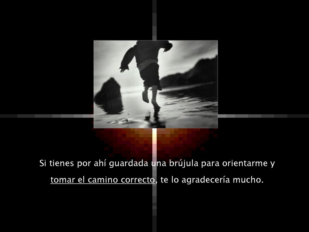 Si tienes por ahí guardada una brújula para orientarme y tomar el camino correcto, te lo agradecería mucho.