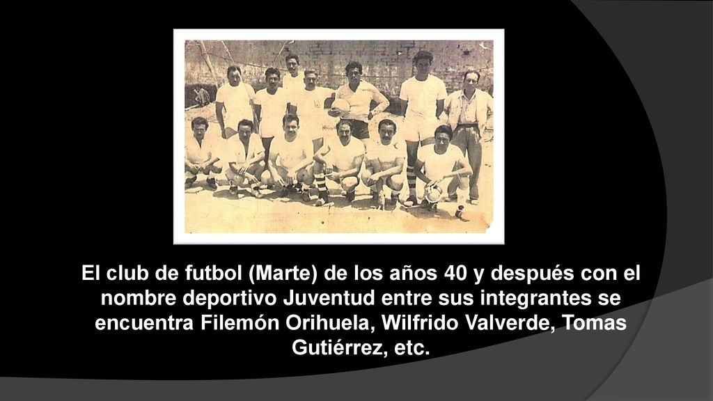El club de futbol (Marte) de los años 40 y después con el nombre deportivo Juventud entre sus integrantes se encuentra Filemón Orihuela, Wilfrido Valverde, Tomas Gutiérrez, etc.