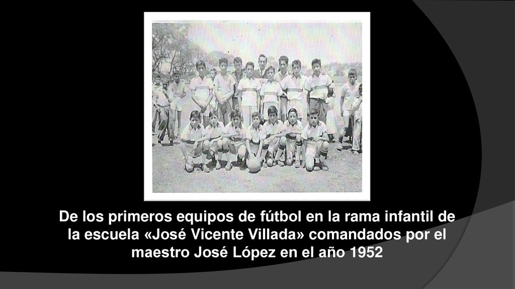 De los primeros equipos de fútbol en la rama infantil de la escuela «José Vicente Villada» comandados por el maestro José López en el año 1952