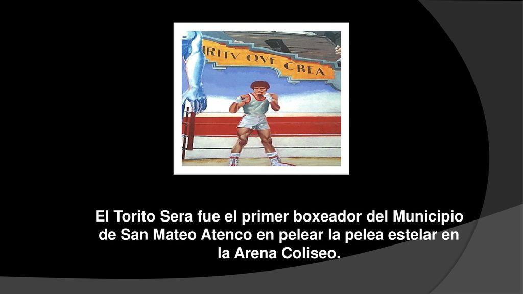 El Torito Sera fue el primer boxeador del Municipio de San Mateo Atenco en pelear la pelea estelar en la Arena Coliseo.