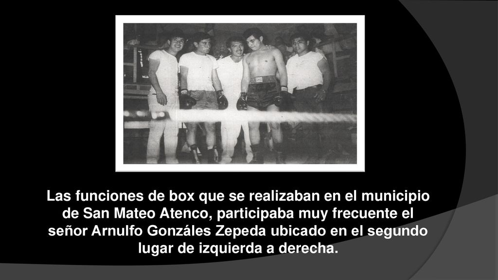 Las funciones de box que se realizaban en el municipio de San Mateo Atenco, participaba muy frecuente el señor Arnulfo Gonzáles Zepeda ubicado en el segundo lugar de izquierda a derecha.