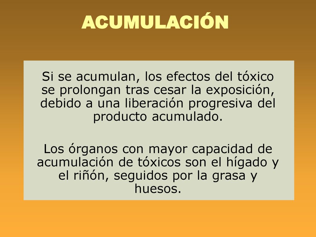 ACUMULACIÓN Si se acumulan, los efectos del tóxico se prolongan tras cesar la exposición, debido a una liberación progresiva del producto acumulado.