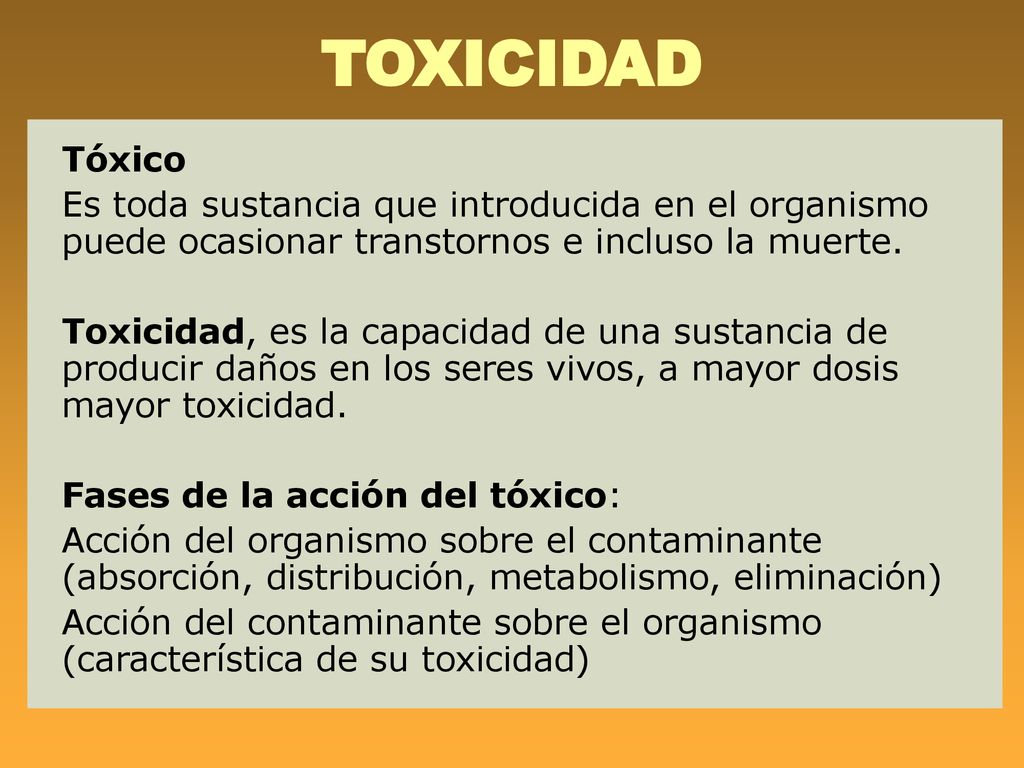 TOXICIDAD Tóxico. Es toda sustancia que introducida en el organismo puede ocasionar transtornos e incluso la muerte.