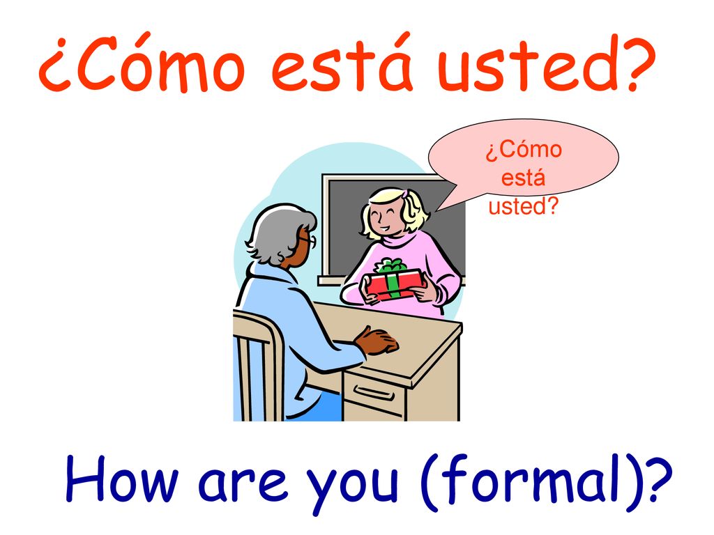 ¿Cómo está usted ¿Cómo está usted How are you (formal)