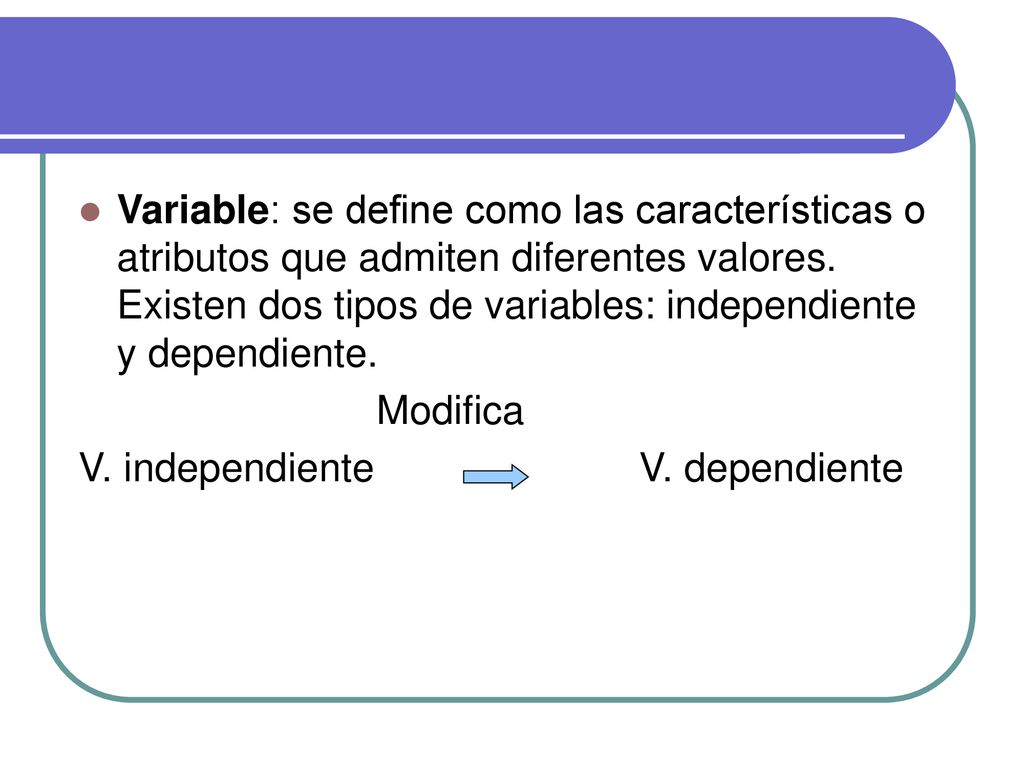 Variable: se define como las características o atributos que admiten diferentes valores. Existen dos tipos de variables: independiente y dependiente.