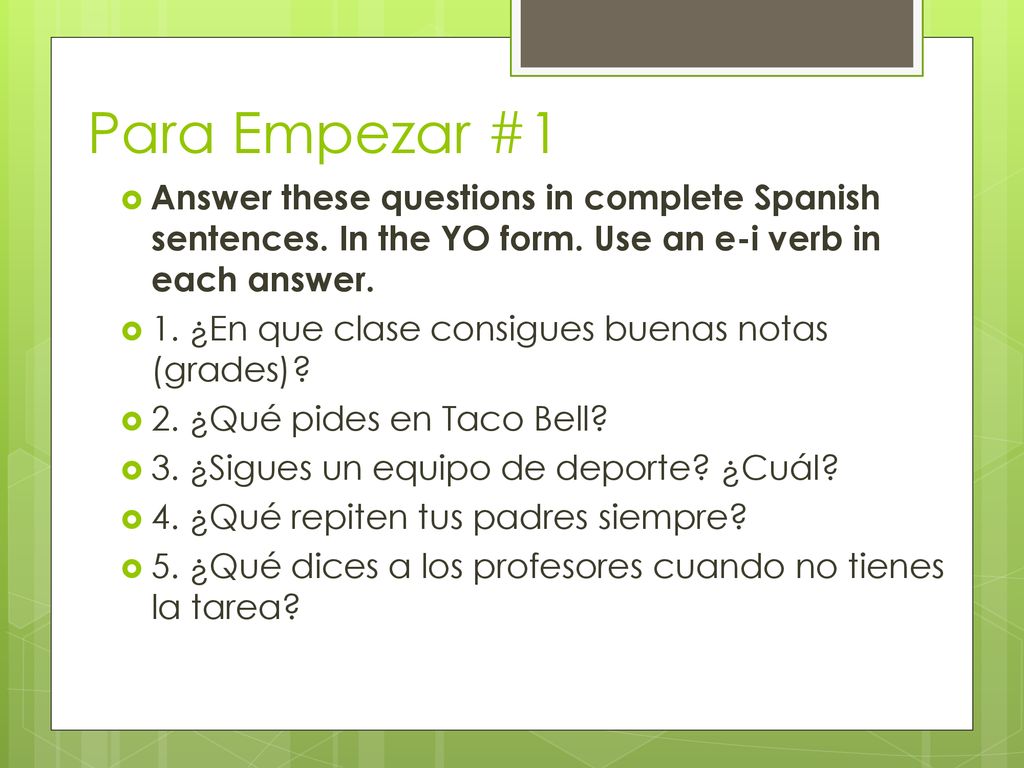 Para Empezar #1 Answer these questions in complete Spanish sentences. In the YO form. Use an e-i verb in each answer.