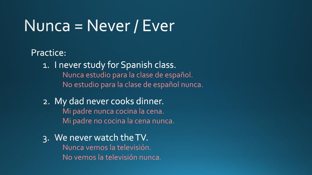 Nunca = Never / Ever Practice: I never study for Spanish class.