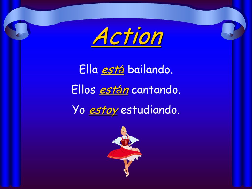 Action Ella está bailando. Ellos están cantando. Yo estoy estudiando.