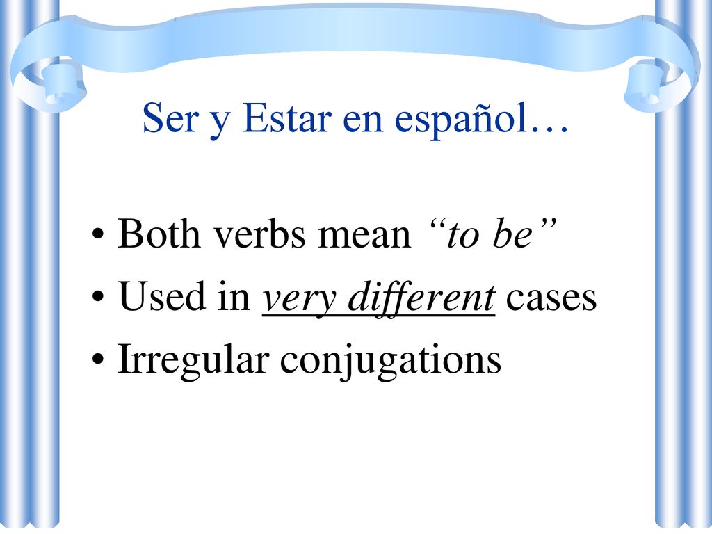 Ser y Estar en español… Both verbs mean to be Used in very different cases Irregular conjugations