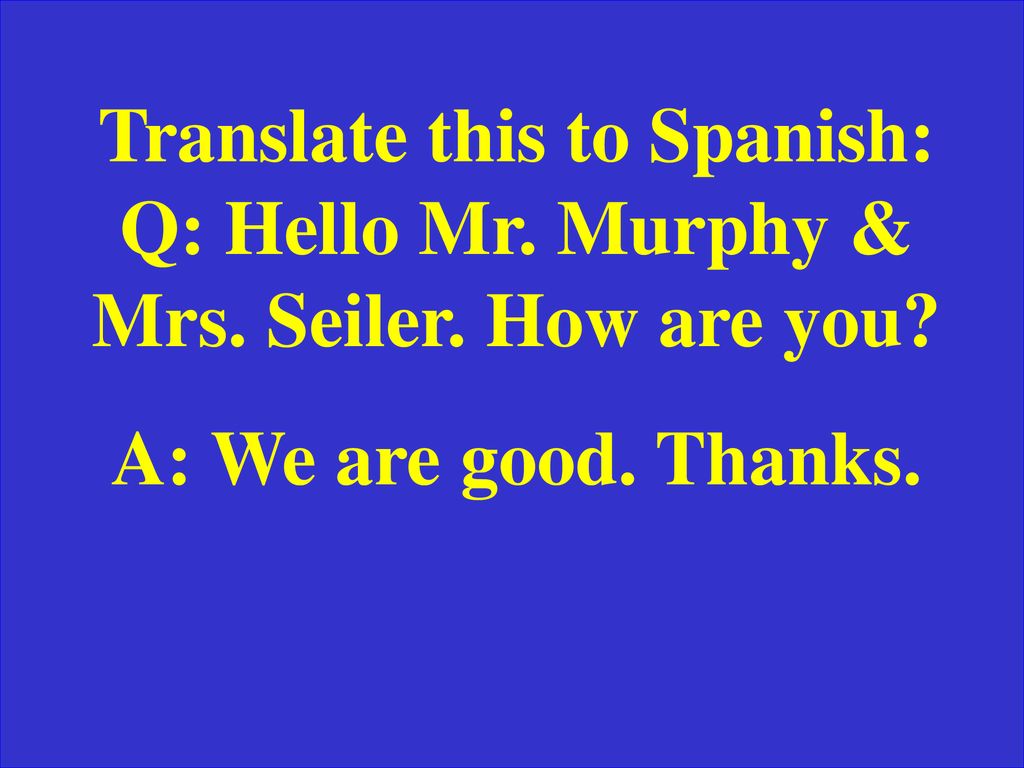 Translate this to Spanish: Q: Hello Mr. Murphy & Mrs. Seiler