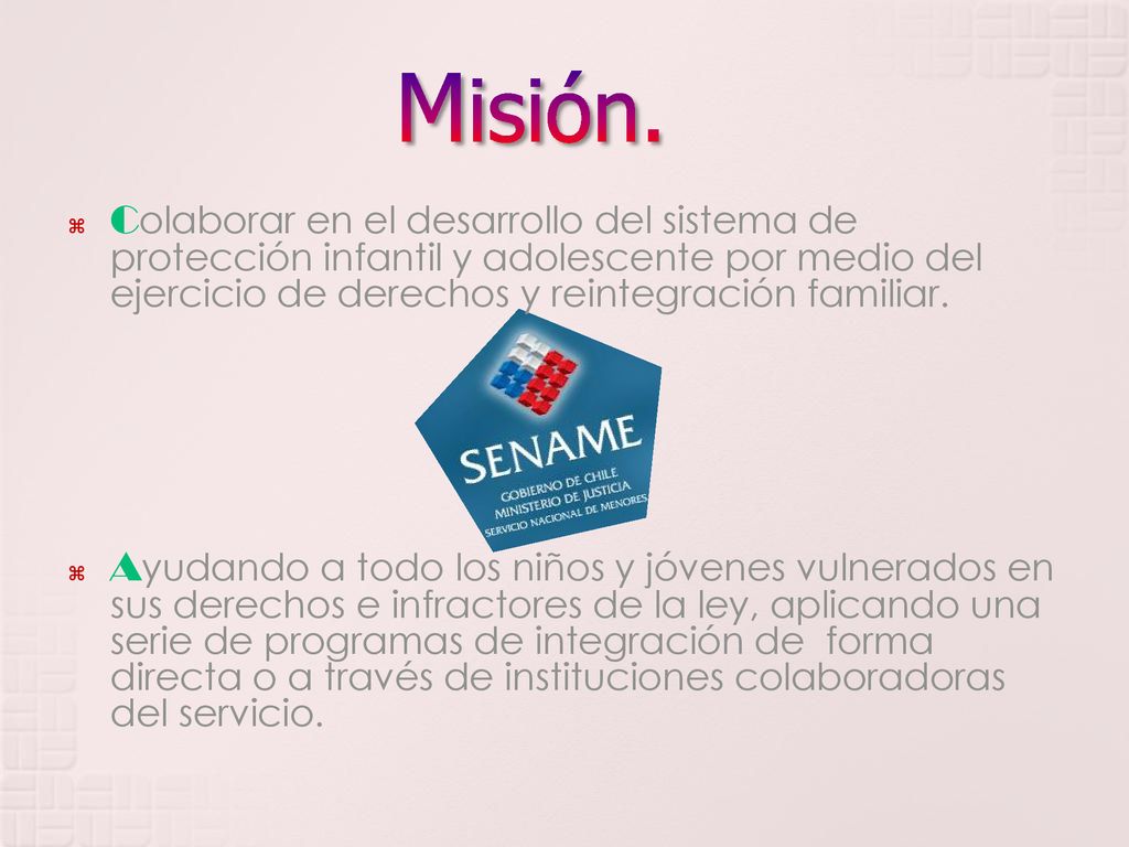 Misión. Colaborar en el desarrollo del sistema de protección infantil y adolescente por medio del ejercicio de derechos y reintegración familiar.