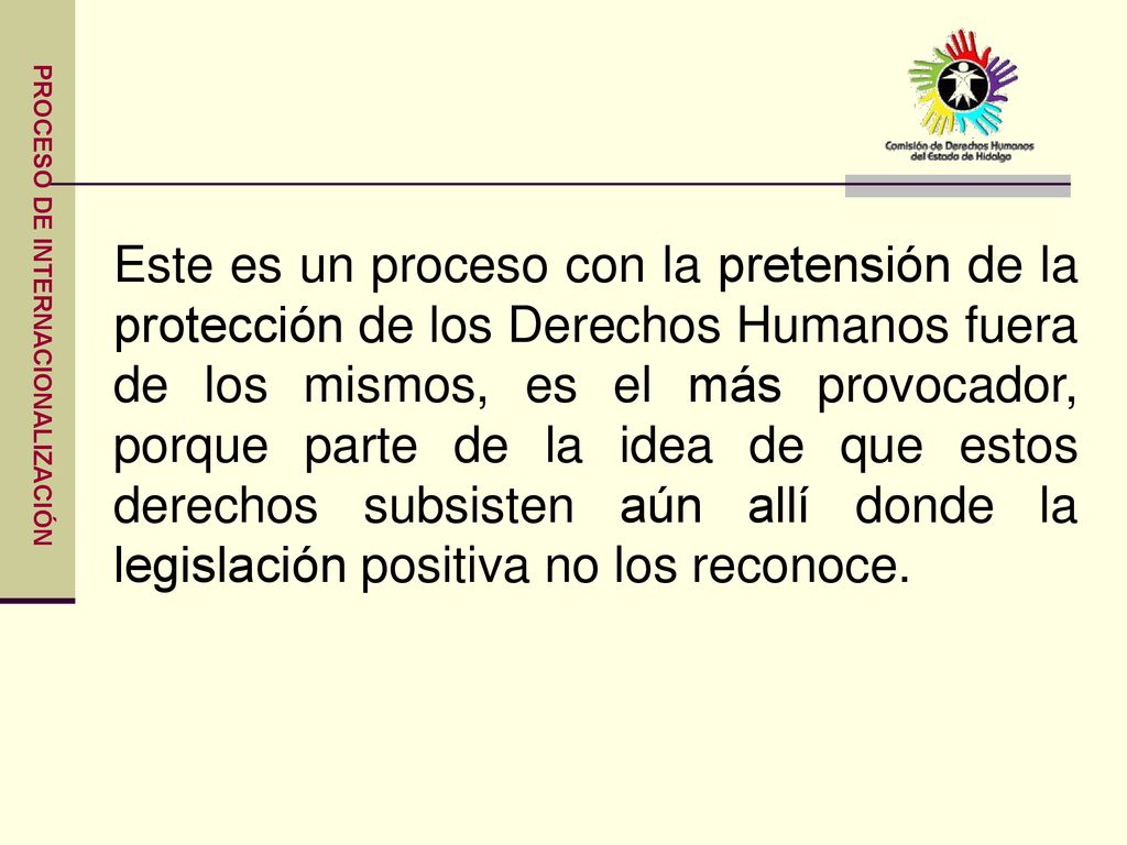 Este es un proceso con la pretensión de la protección de los Derechos Humanos fuera de los mismos, es el más provocador, porque parte de la idea de que estos derechos subsisten aún allí donde la legislación positiva no los reconoce.