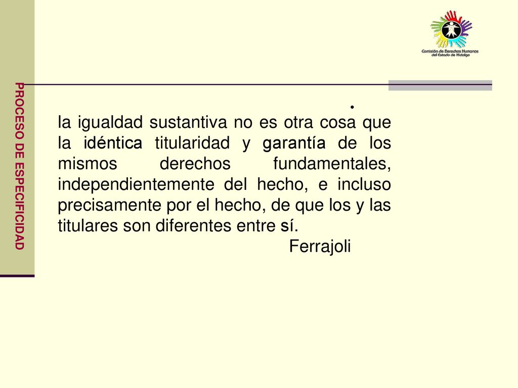la igualdad sustantiva no es otra cosa que la idéntica titularidad y garantía de los mismos derechos fundamentales, independientemente del hecho, e incluso precisamente por el hecho, de que los y las titulares son diferentes entre sí.