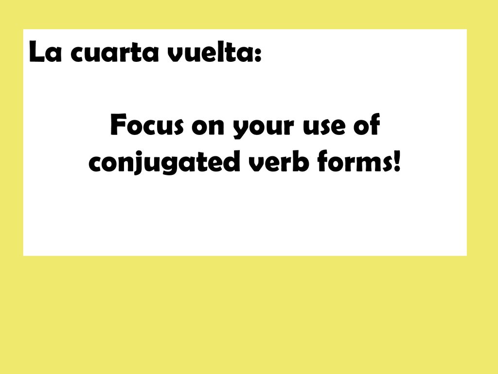 La cuarta vuelta: Focus on your use of conjugated verb forms!