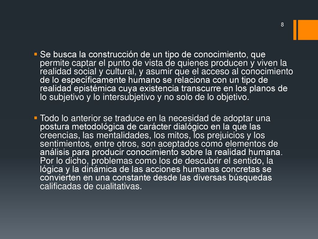 Se busca la construcción de un tipo de conocimiento, que permite captar el punto de vista de quienes producen y viven la realidad social y cultural, y asumir que el acceso al conocimiento de lo específicamente humano se relaciona con un tipo de realidad epistémica cuya existencia transcurre en los planos de lo subjetivo y lo intersubjetivo y no solo de lo objetivo.