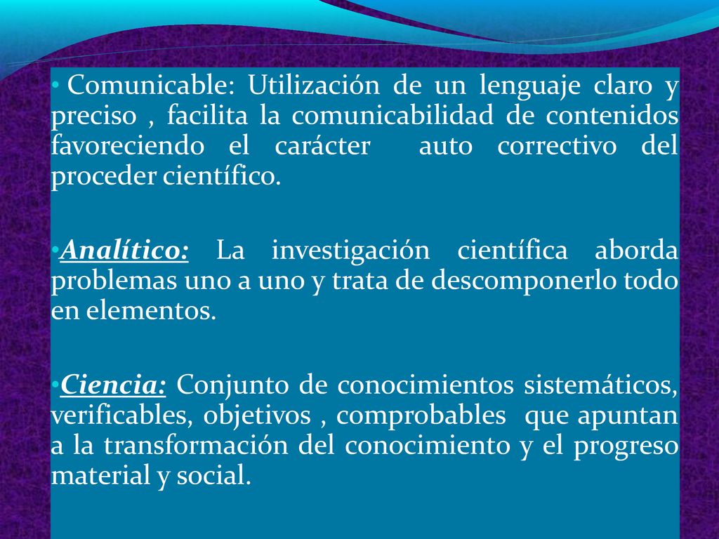 Comunicable: Utilización de un lenguaje claro y preciso , facilita la comunicabilidad de contenidos favoreciendo el carácter auto correctivo del proceder científico.