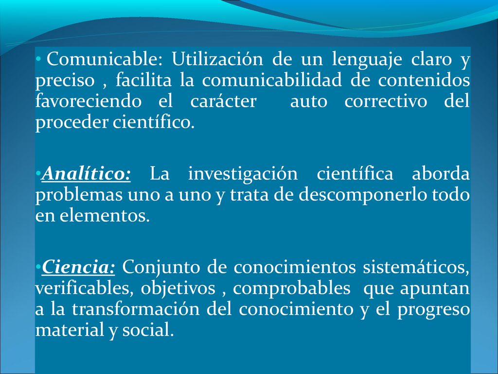 Comunicable: Utilización de un lenguaje claro y preciso , facilita la comunicabilidad de contenidos favoreciendo el carácter auto correctivo del proceder científico.