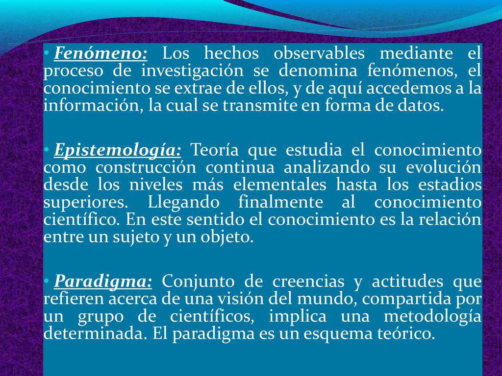 Fenómeno: Los hechos observables mediante el proceso de investigación se denomina fenómenos, el conocimiento se extrae de ellos, y de aquí accedemos a la información, la cual se transmite en forma de datos.