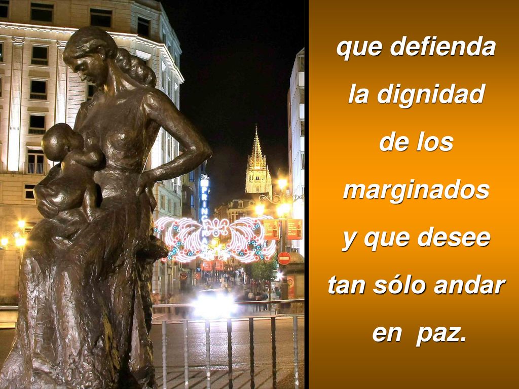 que defienda la dignidad de los marginados y que desee tan sólo andar en paz.