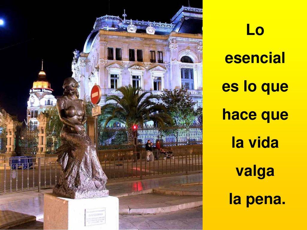 Lo esencial es lo que hace que la vida valga la pena.