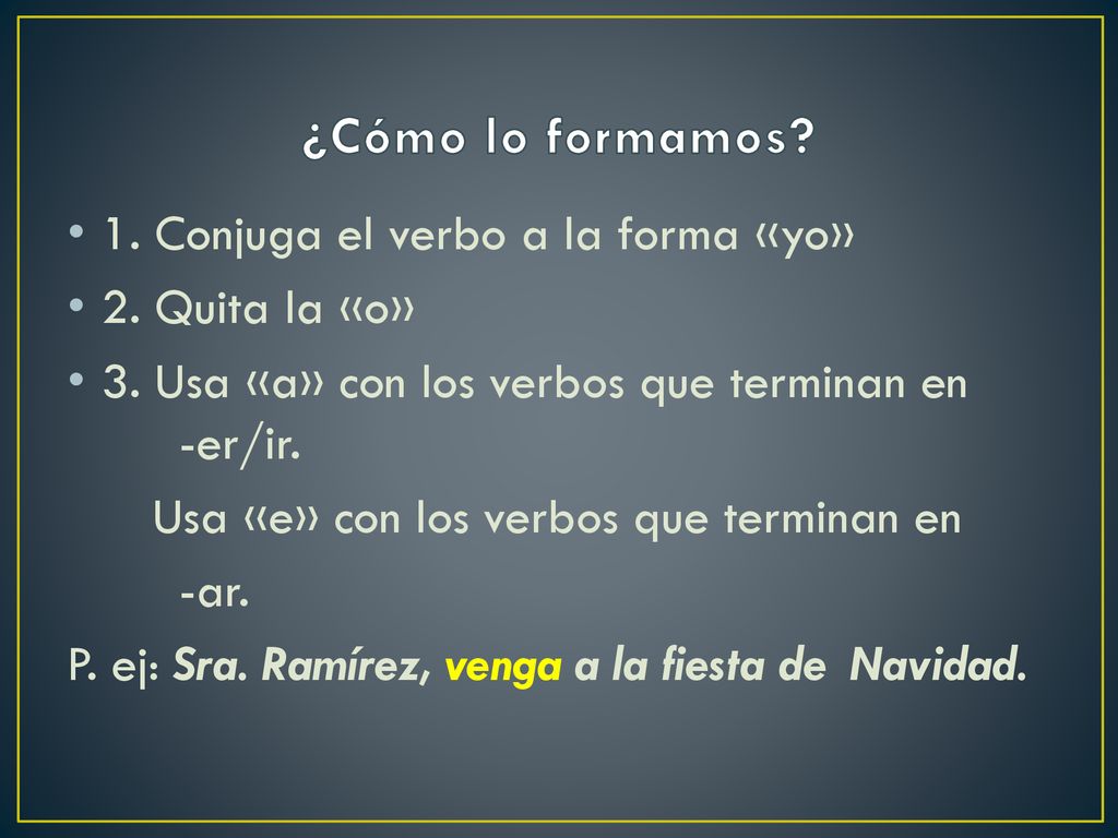 ¿Cómo lo formamos 1. Conjuga el verbo a la forma «yo» 2. Quita la «o»