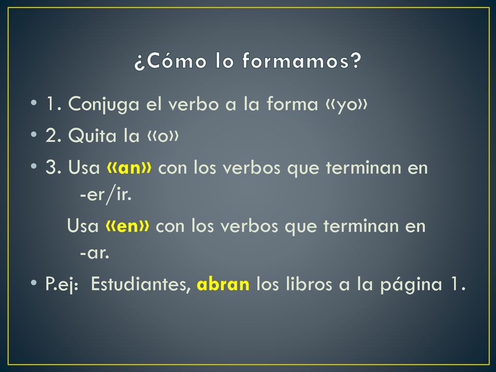 ¿Cómo lo formamos 1. Conjuga el verbo a la forma «yo» 2. Quita la «o»