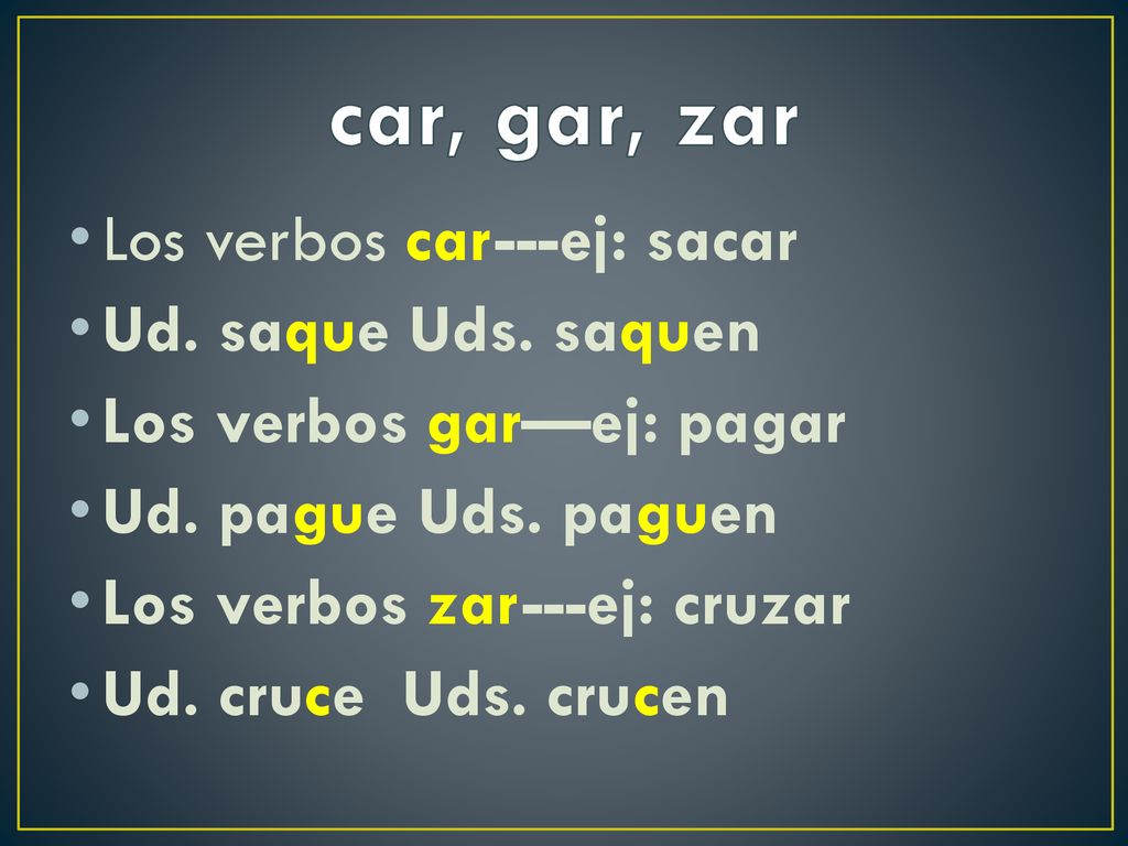 car, gar, zar Los verbos car---ej: sacar Ud. saque Uds. saquen