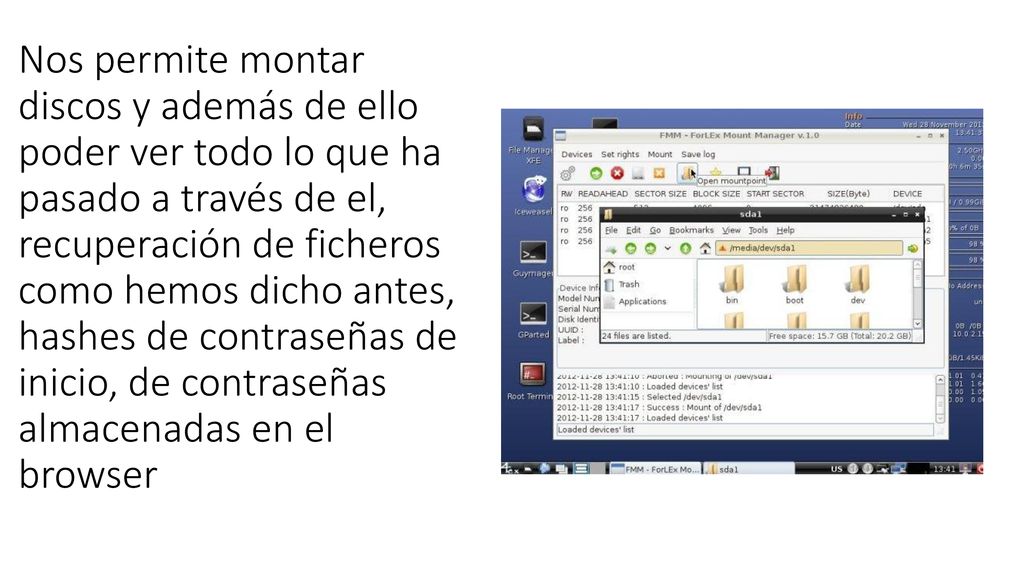 Nos permite montar discos y además de ello poder ver todo lo que ha pasado a través de el, recuperación de ficheros como hemos dicho antes, hashes de contraseñas de inicio, de contraseñas almacenadas en el browser
