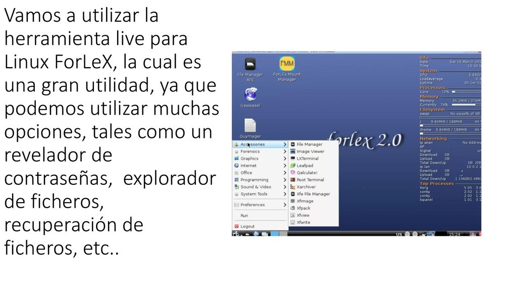 Vamos a utilizar la herramienta live para Linux ForLeX, la cual es una gran utilidad, ya que podemos utilizar muchas opciones, tales como un revelador de contraseñas, explorador de ficheros, recuperación de ficheros, etc..
