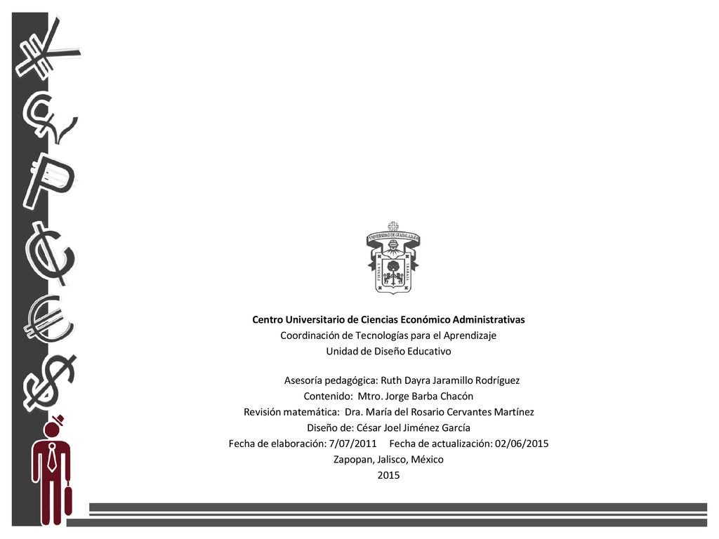 Centro Universitario de Ciencias Económico Administrativas Coordinación de Tecnologías para el Aprendizaje Unidad de Diseño Educativo Asesoría pedagógica: Ruth Dayra Jaramillo Rodríguez Contenido: Mtro.