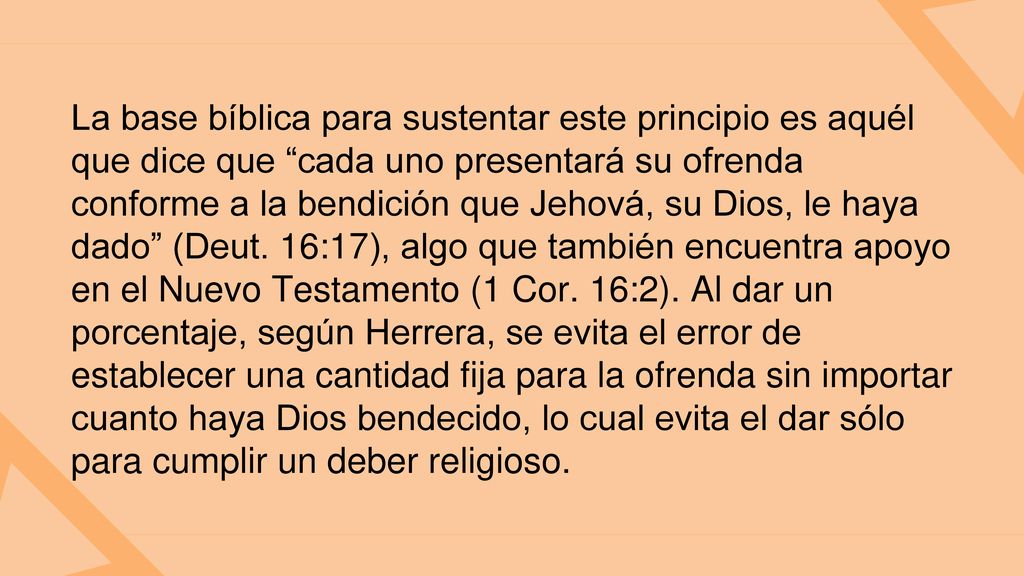 La base bíblica para sustentar este principio es aquél que dice que cada uno presentará su ofrenda conforme a la bendición que Jehová, su Dios, le haya dado (Deut.