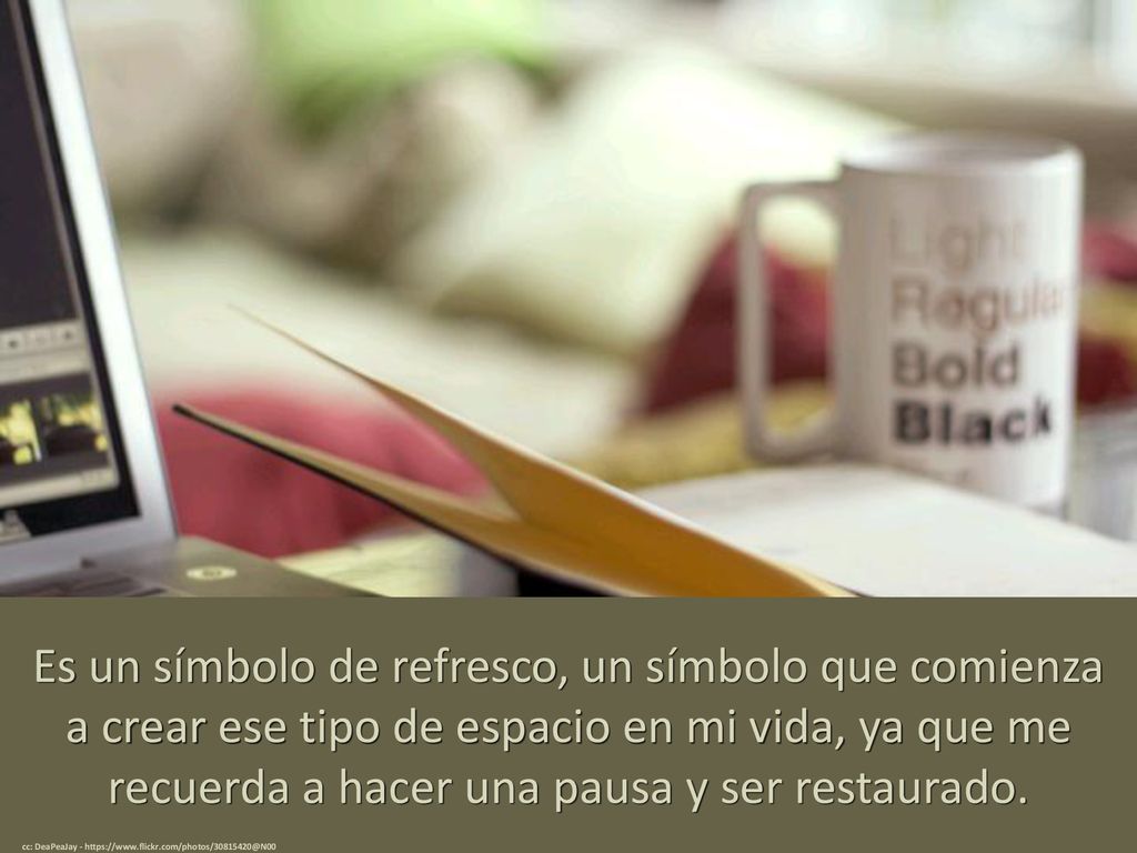 Es un símbolo de refresco, un símbolo que comienza a crear ese tipo de espacio en mi vida, ya que me recuerda a hacer una pausa y ser restaurado.
