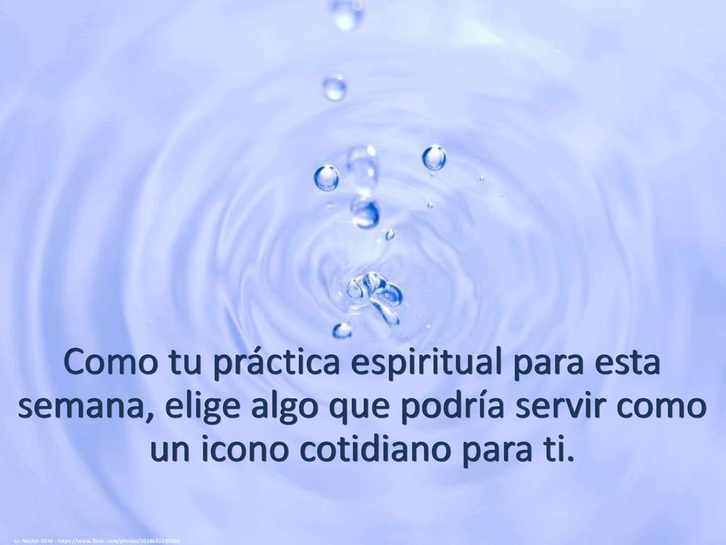 Como tu práctica espiritual para esta semana, elige algo que podría servir como un icono cotidiano para ti.