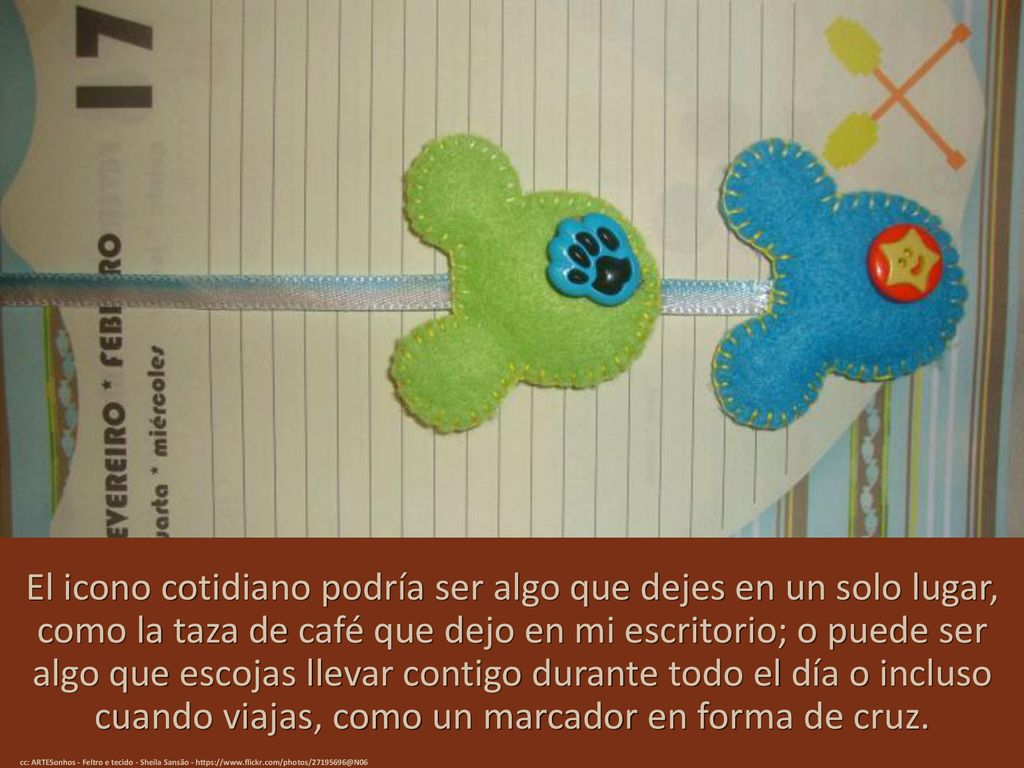 El icono cotidiano podría ser algo que dejes en un solo lugar, como la taza de café que dejo en mi escritorio; o puede ser algo que escojas llevar contigo durante todo el día o incluso cuando viajas, como un marcador en forma de cruz.