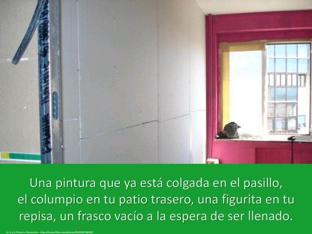 Una pintura que ya está colgada en el pasillo, el columpio en tu patio trasero, una figurita en tu repisa, un frasco vacío a la espera de ser llenado.