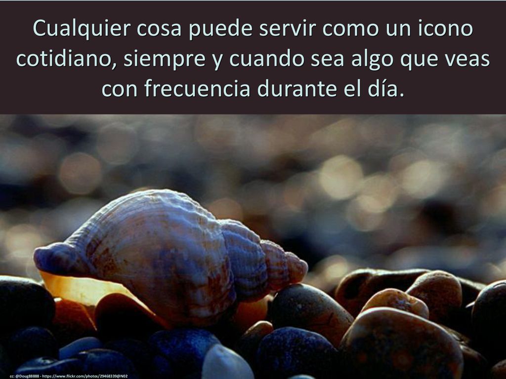Cualquier cosa puede servir como un icono cotidiano, siempre y cuando sea algo que veas con frecuencia durante el día.