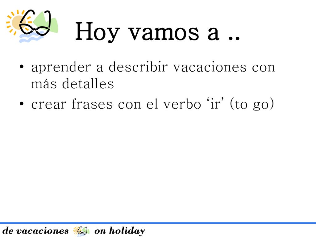 Hoy vamos a .. aprender a describir vacaciones con más detalles