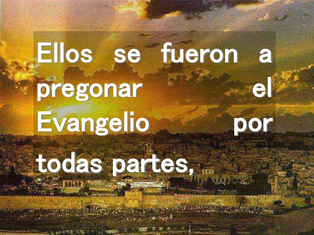 Ellos se fueron a pregonar el Evangelio por todas partes,