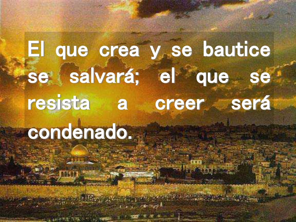 El que crea y se bautice se salvará; el que se resista a creer será condenado.
