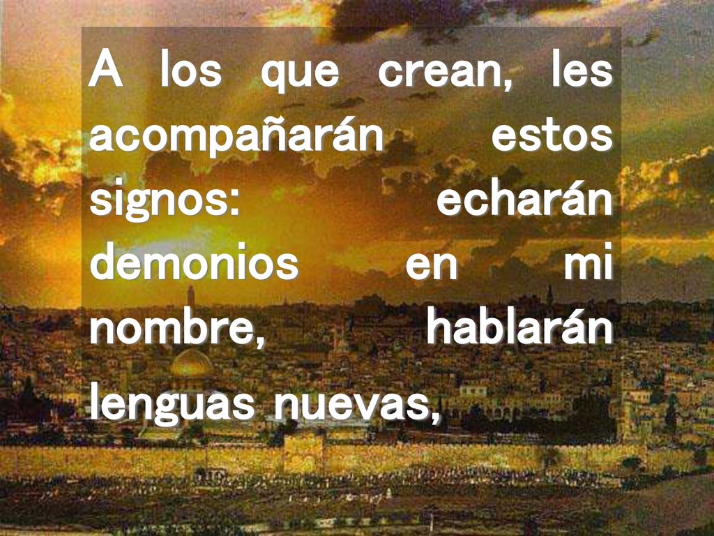 A los que crean, les acompañarán estos signos: echarán demonios en mi nombre, hablarán lenguas nuevas,