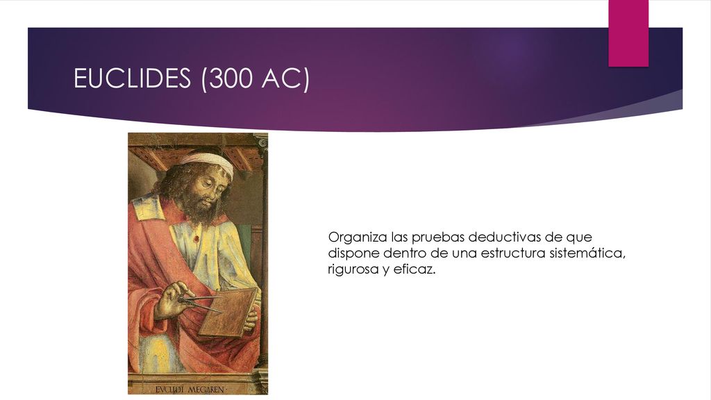EUCLIDES (300 AC) Organiza las pruebas deductivas de que dispone dentro de una estructura sistemática, rigurosa y eficaz.