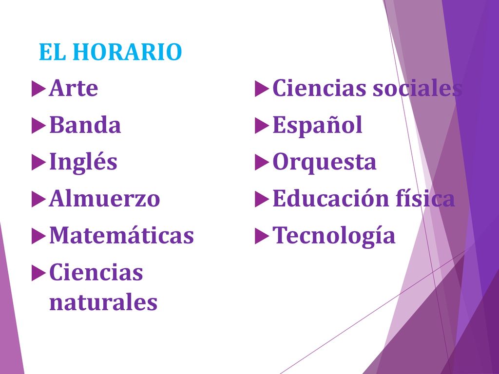 EL HORARIO Arte. Ciencias sociales. Banda. Español. Inglés. Orquesta. Almuerzo. Educación física.